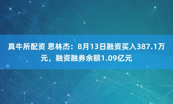 真牛所配资 思林杰：8月13日融资买入387.1万元，融资融券余额1.09亿元