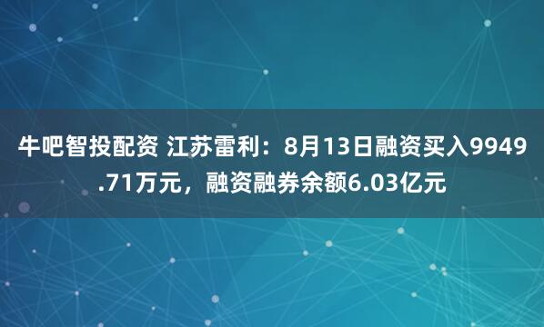 牛吧智投配资 江苏雷利：8月13日融资买入9949.71万元，融资融券余额6.03亿元