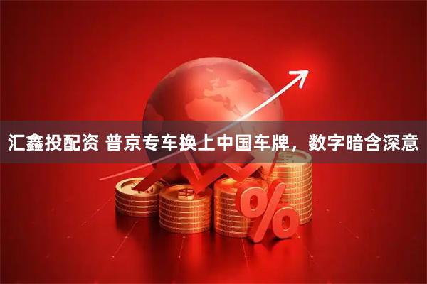 汇鑫投配资 普京专车换上中国车牌，数字暗含深意