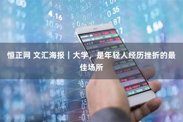 恒正网 文汇海报｜大学，是年轻人经历挫折的最佳场所