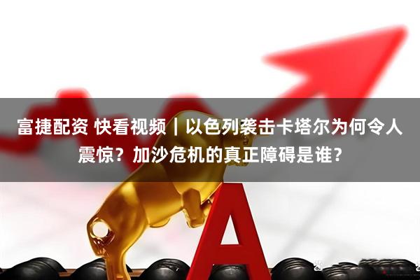富捷配资 快看视频｜以色列袭击卡塔尔为何令人震惊？加沙危机的真正障碍是谁？