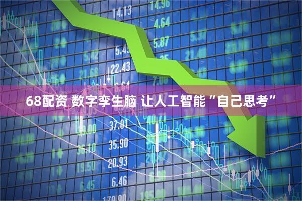 68配资 数字孪生脑 让人工智能“自己思考”