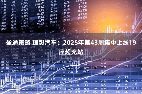 盈通策略 理想汽车：2025年第43周集中上线19座超充站