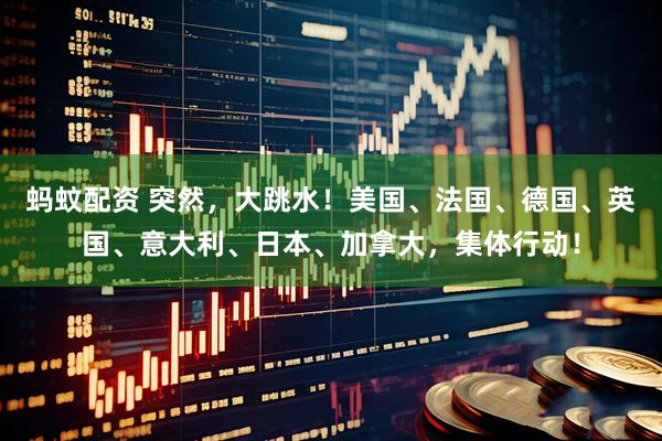 蚂蚊配资 突然，大跳水！美国、法国、德国、英国、意大利、日本、加拿大，集体行动！